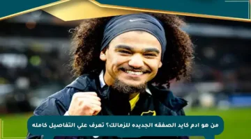 من هو آدم كايد الصفقة الجديدة للزمالك؟ تعرف على التفاصيل كاملة